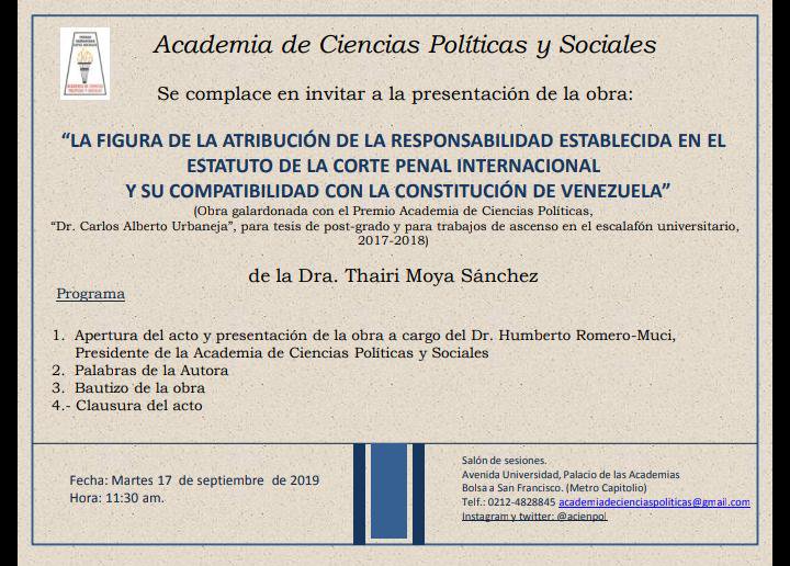 La Academia de Ciencias Políticas y Sociales se complace en invitar a la presentación de la obra: «La figura de la atribución de la responsabilidad establecida en el estatuto de la Corte Penal Internacional y su compatibilidad con la Constitución de Venezuela”. Autora Dra. Thairi Moya Sánchez