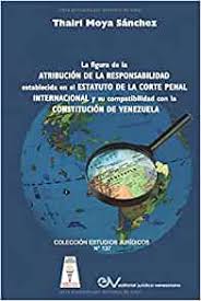 La Figura de la atribución de la responsabilidad establecida en el Estatuto de La Corte Penal Internacional y su compatibilidad con la Constitución de Venezuela.